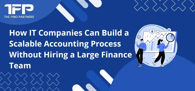 How IT Companies Can Build a Scalable Accounting Process Without Hiring a Large Finance Team